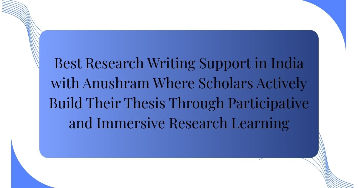 Best Research Writing Support in India with Anushram Where Scholars ...